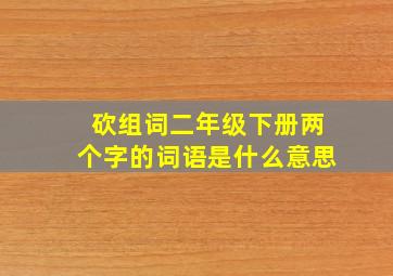 砍组词二年级下册两个字的词语是什么意思