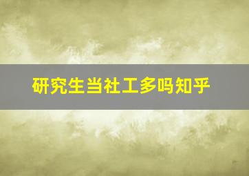 研究生当社工多吗知乎