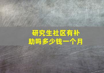 研究生社区有补助吗多少钱一个月