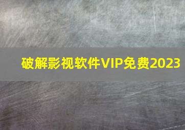 破解影视软件VIP免费2023