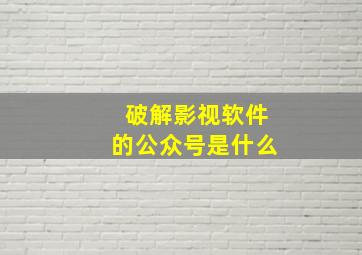 破解影视软件的公众号是什么