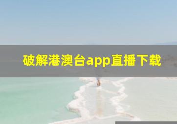 破解港澳台app直播下载