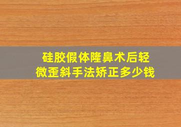 硅胶假体隆鼻术后轻微歪斜手法矫正多少钱