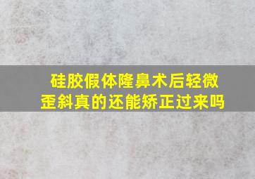 硅胶假体隆鼻术后轻微歪斜真的还能矫正过来吗