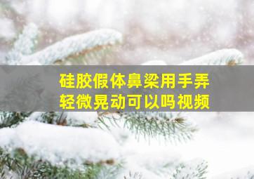 硅胶假体鼻梁用手弄轻微晃动可以吗视频