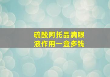 硫酸阿托品滴眼液作用一盒多钱