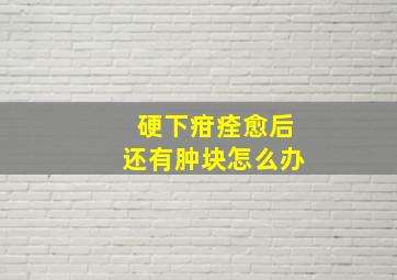 硬下疳痊愈后还有肿块怎么办