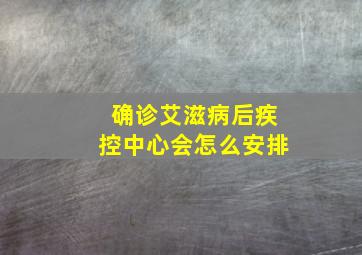 确诊艾滋病后疾控中心会怎么安排