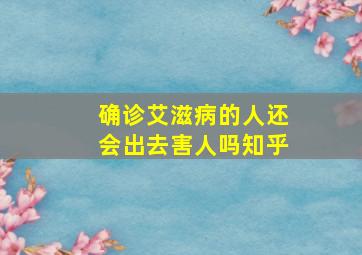 确诊艾滋病的人还会出去害人吗知乎