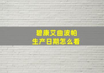 碧康艾曲波帕生产日期怎么看