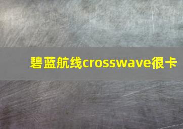 碧蓝航线crosswave很卡