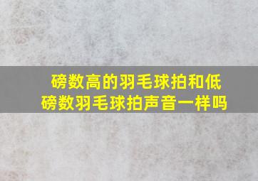 磅数高的羽毛球拍和低磅数羽毛球拍声音一样吗