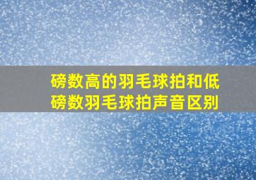 磅数高的羽毛球拍和低磅数羽毛球拍声音区别