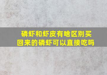 磷虾和虾皮有啥区别买回来的磷虾可以直接吃吗