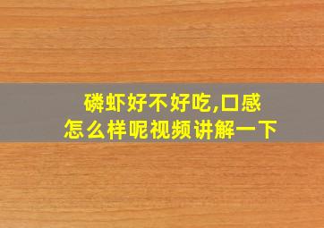 磷虾好不好吃,口感怎么样呢视频讲解一下