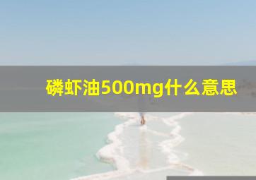 磷虾油500mg什么意思