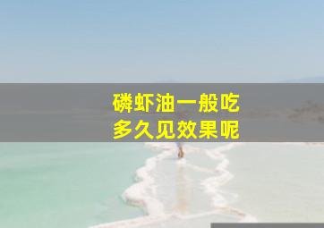 磷虾油一般吃多久见效果呢