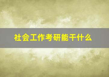 社会工作考研能干什么