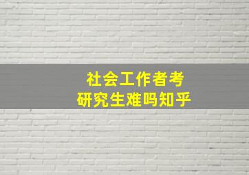 社会工作者考研究生难吗知乎