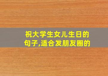 祝大学生女儿生日的句子,适合发朋友圈的