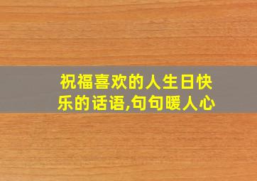 祝福喜欢的人生日快乐的话语,句句暖人心