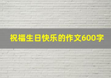 祝福生日快乐的作文600字