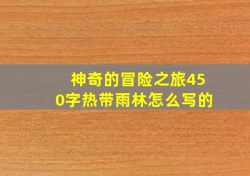 神奇的冒险之旅450字热带雨林怎么写的