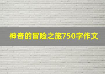 神奇的冒险之旅750字作文