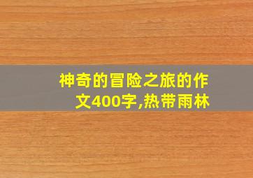 神奇的冒险之旅的作文400字,热带雨林