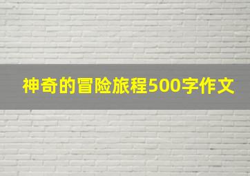 神奇的冒险旅程500字作文