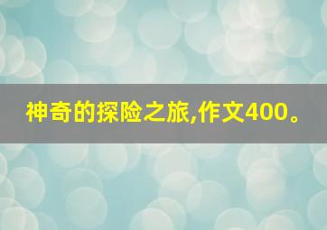 神奇的探险之旅,作文400。