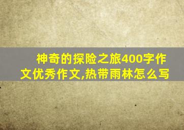 神奇的探险之旅400字作文优秀作文,热带雨林怎么写