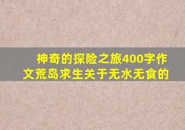 神奇的探险之旅400字作文荒岛求生关于无水无食的