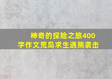 神奇的探险之旅400字作文荒岛求生遇熊袭击