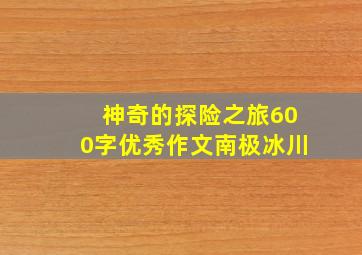 神奇的探险之旅600字优秀作文南极冰川