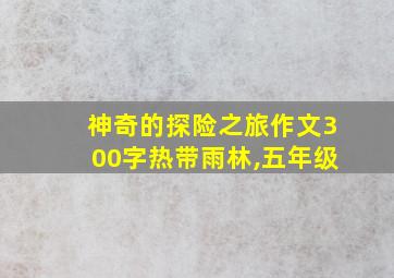 神奇的探险之旅作文300字热带雨林,五年级