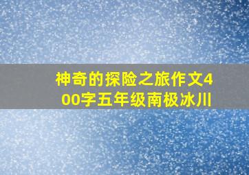 神奇的探险之旅作文400字五年级南极冰川