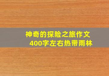 神奇的探险之旅作文400字左右热带雨林