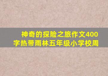 神奇的探险之旅作文400字热带雨林五年级小学校周