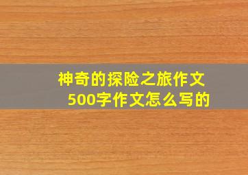 神奇的探险之旅作文500字作文怎么写的