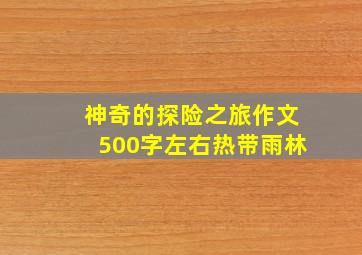 神奇的探险之旅作文500字左右热带雨林