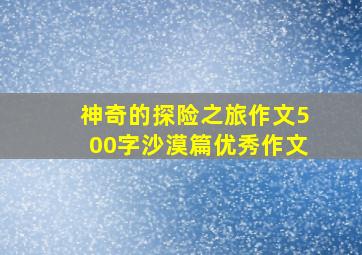 神奇的探险之旅作文500字沙漠篇优秀作文