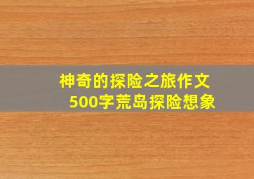 神奇的探险之旅作文500字荒岛探险想象