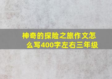 神奇的探险之旅作文怎么写400字左右三年级