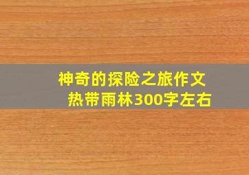 神奇的探险之旅作文热带雨林300字左右