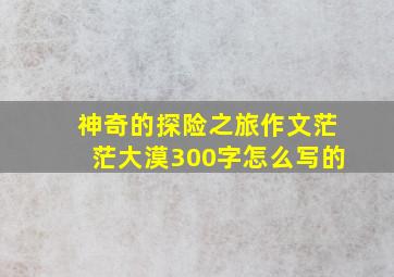 神奇的探险之旅作文茫茫大漠300字怎么写的