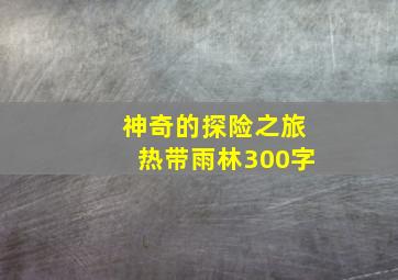 神奇的探险之旅热带雨林300字