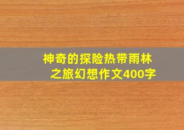 神奇的探险热带雨林之旅幻想作文400字