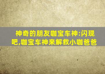 神奇的朋友咖宝车神:闪现吧,咖宝车神来解救小咖爸爸