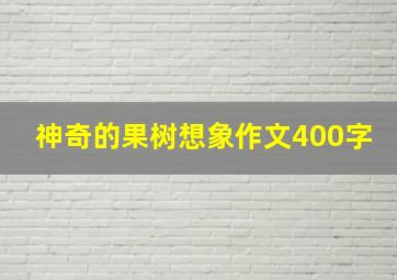 神奇的果树想象作文400字